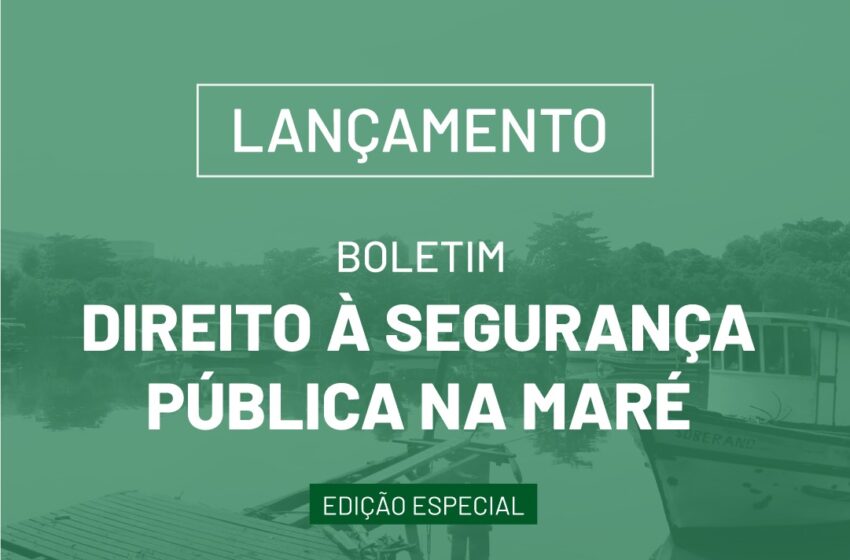  Edição especial do ‘Boletim Direito à Segurança Pública na Maré’ é lançada